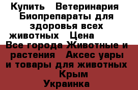 Купить : Ветеринария. Биопрепараты для здоровья всех животных › Цена ­ 100 - Все города Животные и растения » Аксесcуары и товары для животных   . Крым,Украинка